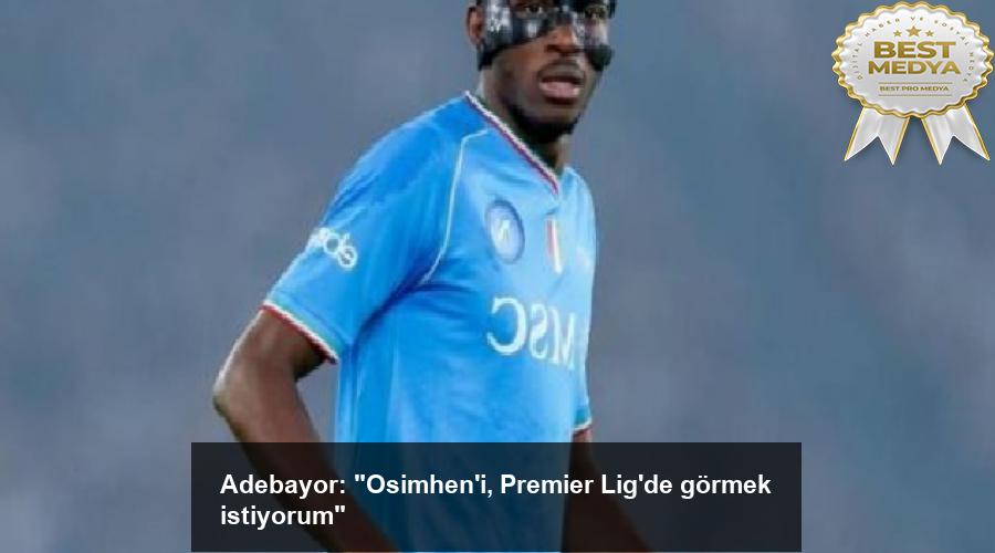 adebayor-osimheni-premier-ligde-gormek-istiyorum-cyWsYZtu.jpg